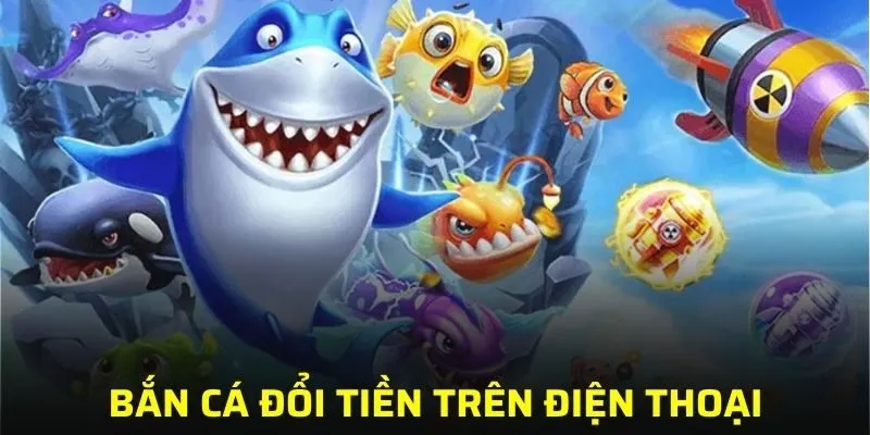 bắn cá đổi tiền trên điện thoại