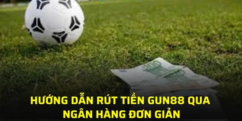 Hướng dẫn rút tiền GUN88 qua ngân hàng đơn giản
